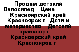 Продам детский Велосипед › Цена ­ 2 800 - Красноярский край, Красноярск г. Дети и материнство » Детский транспорт   . Красноярский край,Красноярск г.